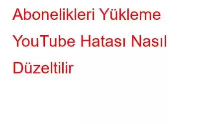 Abonelikleri Yükleme YouTube Hatası Nasıl Düzeltilir