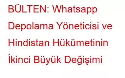 BÜLTEN: Whatsapp Depolama Yöneticisi ve Hindistan Hükümetinin İkinci Büyük Değişimi