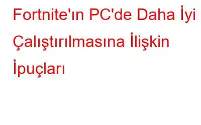 Fortnite'ın PC'de Daha İyi Çalıştırılmasına İlişkin İpuçları