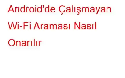 Android'de Çalışmayan Wi-Fi Araması Nasıl Onarılır