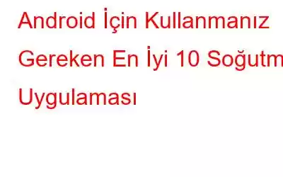 Android İçin Kullanmanız Gereken En İyi 10 Soğutma Uygulaması