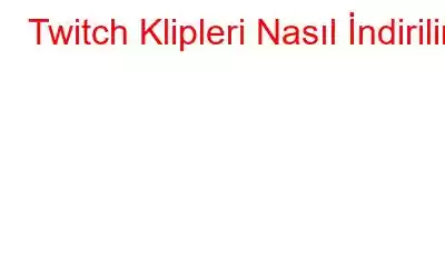 Twitch Klipleri Nasıl İndirilir