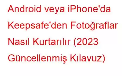 Android veya iPhone'da Keepsafe'den Fotoğraflar Nasıl Kurtarılır (2023 Güncellenmiş Kılavuz)