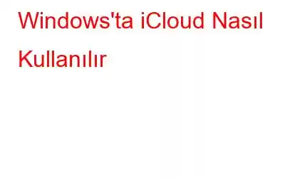 Windows'ta iCloud Nasıl Kullanılır