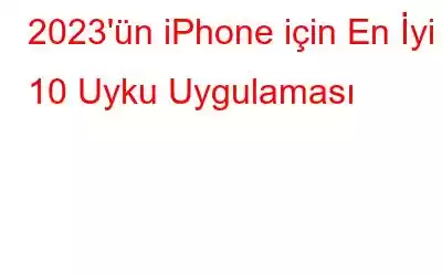 2023'ün iPhone için En İyi 10 Uyku Uygulaması