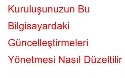 Kuruluşunuzun Bu Bilgisayardaki Güncelleştirmeleri Yönetmesi Nasıl Düzeltilir