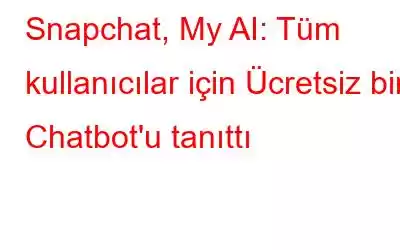 Snapchat, My AI: Tüm kullanıcılar için Ücretsiz bir Chatbot'u tanıttı