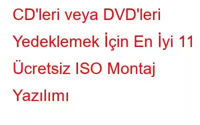 CD'leri veya DVD'leri Yedeklemek İçin En İyi 11 Ücretsiz ISO Montaj Yazılımı