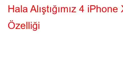 Hala Alıştığımız 4 iPhone X Özelliği