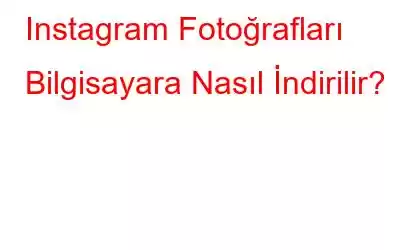 Instagram Fotoğrafları Bilgisayara Nasıl İndirilir?