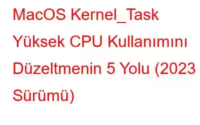 MacOS Kernel_Task Yüksek CPU Kullanımını Düzeltmenin 5 Yolu (2023 Sürümü)