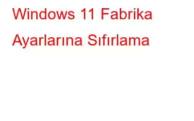 Windows 11 Fabrika Ayarlarına Sıfırlama