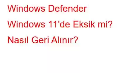 Windows Defender Windows 11'de Eksik mi? Nasıl Geri Alınır?