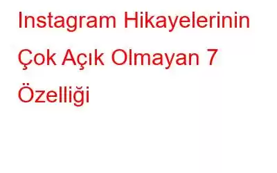 Instagram Hikayelerinin Çok Açık Olmayan 7 Özelliği