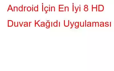 Android İçin En İyi 8 HD Duvar Kağıdı Uygulaması