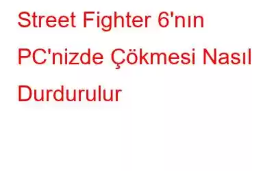 Street Fighter 6'nın PC'nizde Çökmesi Nasıl Durdurulur