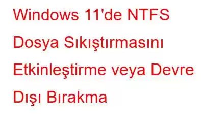 Windows 11'de NTFS Dosya Sıkıştırmasını Etkinleştirme veya Devre Dışı Bırakma