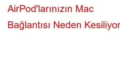 AirPod'larınızın Mac Bağlantısı Neden Kesiliyor?