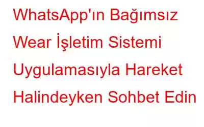 WhatsApp'ın Bağımsız Wear İşletim Sistemi Uygulamasıyla Hareket Halindeyken Sohbet Edin