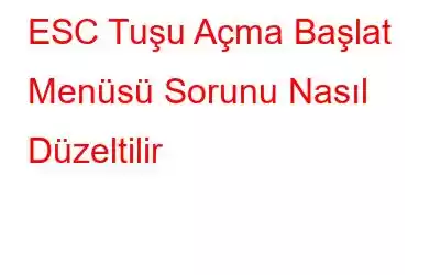 ESC Tuşu Açma Başlat Menüsü Sorunu Nasıl Düzeltilir