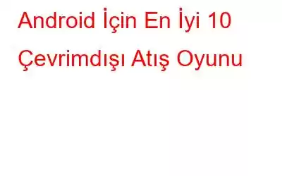 Android İçin En İyi 10 Çevrimdışı Atış Oyunu