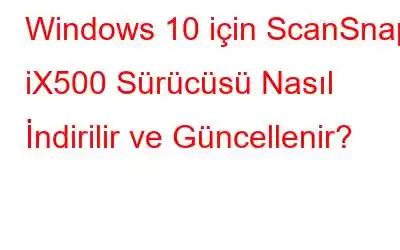 Windows 10 için ScanSnap iX500 Sürücüsü Nasıl İndirilir ve Güncellenir?