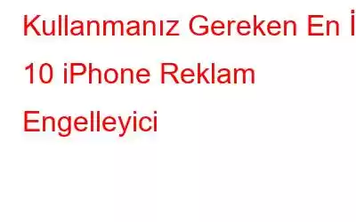 Kullanmanız Gereken En İyi 10 iPhone Reklam Engelleyici