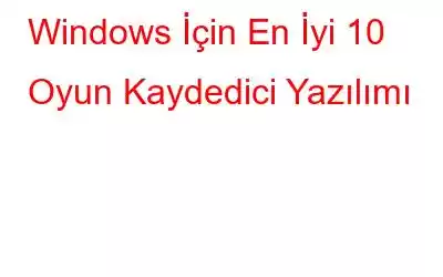 Windows İçin En İyi 10 Oyun Kaydedici Yazılımı