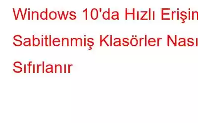 Windows 10'da Hızlı Erişim Sabitlenmiş Klasörler Nasıl Sıfırlanır