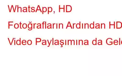 WhatsApp, HD Fotoğrafların Ardından HD Video Paylaşımına da Geldi