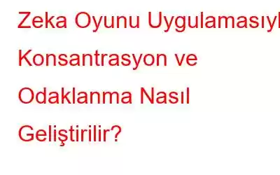 Zeka Oyunu Uygulamasıyla Konsantrasyon ve Odaklanma Nasıl Geliştirilir?