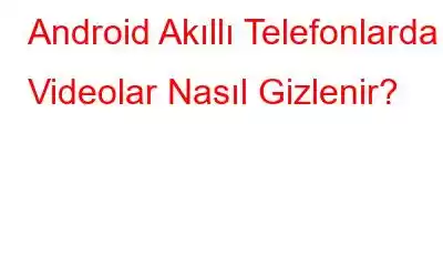 Android Akıllı Telefonlarda Videolar Nasıl Gizlenir?