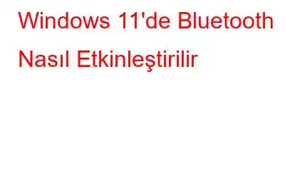 Windows 11'de Bluetooth Nasıl Etkinleştirilir