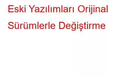 Eski Yazılımları Orijinal Sürümlerle Değiştirme