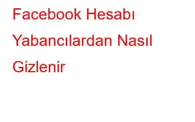 Facebook Hesabı Yabancılardan Nasıl Gizlenir