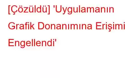 [Çözüldü] 'Uygulamanın Grafik Donanımına Erişimi Engellendi'