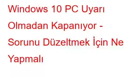 Windows 10 PC Uyarı Olmadan Kapanıyor - Sorunu Düzeltmek İçin Ne Yapmalı