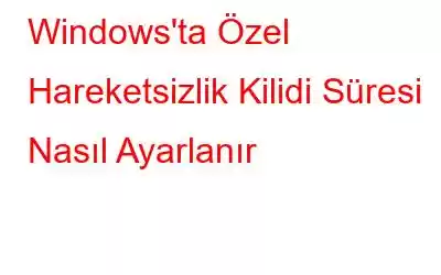 Windows'ta Özel Hareketsizlik Kilidi Süresi Nasıl Ayarlanır