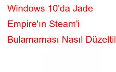 Windows 10'da Jade Empire'ın Steam'i Bulamaması Nasıl Düzeltilir