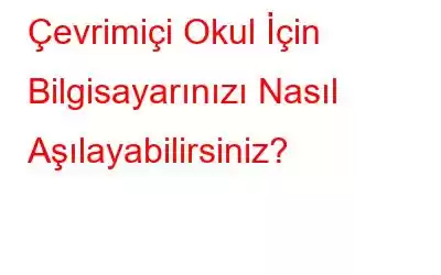 Çevrimiçi Okul İçin Bilgisayarınızı Nasıl Aşılayabilirsiniz?