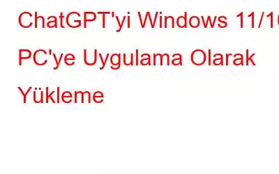 ChatGPT'yi Windows 11/10 PC'ye Uygulama Olarak Yükleme