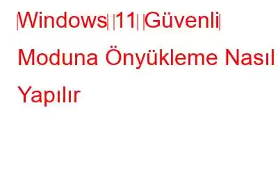 ‌Windows‌ ‌11‌ ‌Güvenli‌ Moduna Önyükleme Nasıl Yapılır