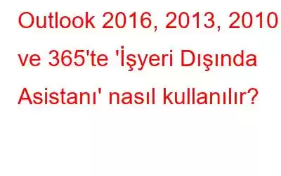 Outlook 2016, 2013, 2010 ve 365'te 'İşyeri Dışında Asistanı' nasıl kullanılır?