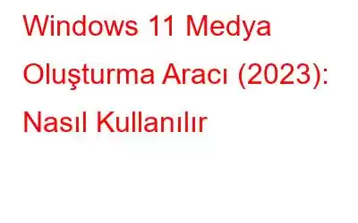 Windows 11 Medya Oluşturma Aracı (2023): Nasıl Kullanılır