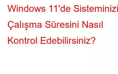 Windows 11'de Sisteminizin Çalışma Süresini Nasıl Kontrol Edebilirsiniz?