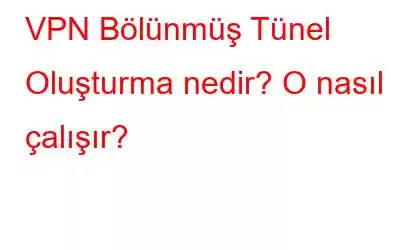 VPN Bölünmüş Tünel Oluşturma nedir? O nasıl çalışır?