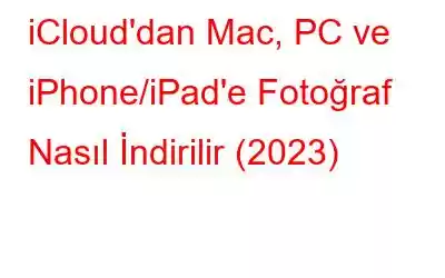 iCloud'dan Mac, PC ve iPhone/iPad'e Fotoğraf Nasıl İndirilir (2023)