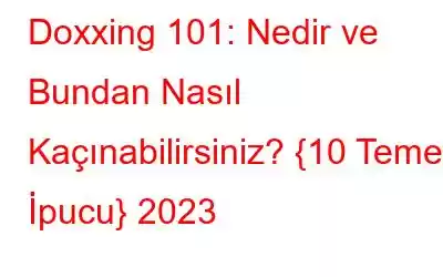 Doxxing 101: Nedir ve Bundan Nasıl Kaçınabilirsiniz? {10 Temel İpucu} 2023