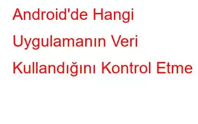 Android'de Hangi Uygulamanın Veri Kullandığını Kontrol Etme