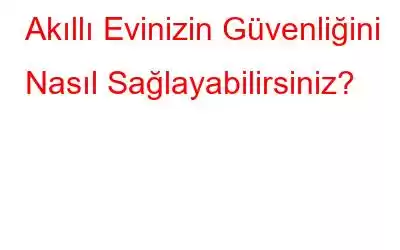 Akıllı Evinizin Güvenliğini Nasıl Sağlayabilirsiniz?